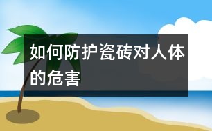 如何防護(hù)瓷磚對人體的危害