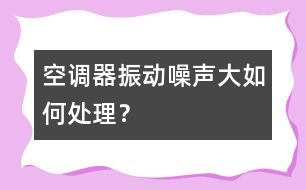 空調器振動、噪聲大如何處理？