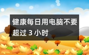 健康：每日用電腦不要超過３小時