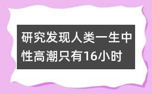 研究發(fā)現(xiàn)人類一生中性高潮只有16小時