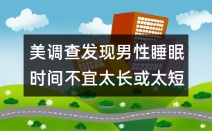 美調查發(fā)現(xiàn)：男性睡眠時間不宜太長或太短