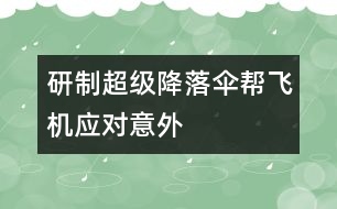 研制超級降落傘幫飛機應對意外