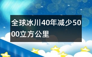 全球冰川40年減少5000立方公里