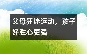 父母狂迷運動，孩子好勝心更強