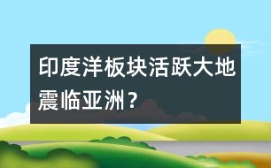 印度洋板塊活躍大地震臨亞洲？