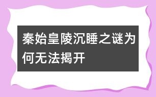 秦始皇陵沉睡之謎為何無法揭開