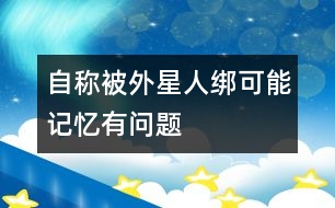 自稱被外星人綁可能記憶有問題