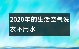 2020年的生活：空氣洗衣不用水