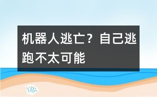 機器人逃亡？自己逃跑不太可能