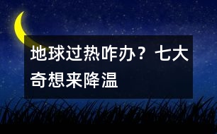 地球過(guò)熱咋辦？七大奇想來(lái)降溫