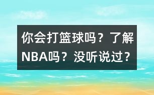 你會(huì)打籃球嗎？了解NBA嗎？沒聽說過？