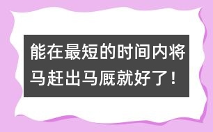 能在最短的時(shí)間內(nèi)將馬趕出馬廄就好了！