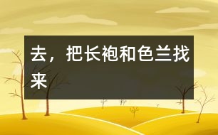 去，把長(zhǎng)袍和色蘭找來(lái)