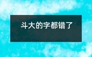 斗大的字都錯(cuò)了