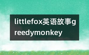 littlefox英語(yǔ)故事greedymonkey