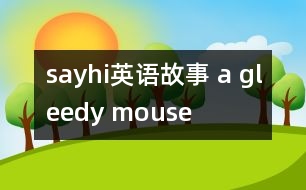 sayhi英語故事 a gleedy mouse