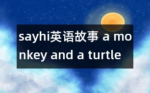 sayhi英語(yǔ)故事 a monkey and a turtle