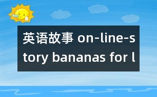 英語故事 on-line-story bananas for lunch