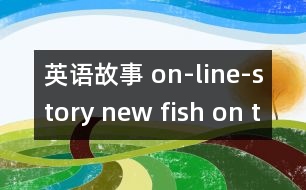 英語(yǔ)故事 on-line-story new fish on the reef