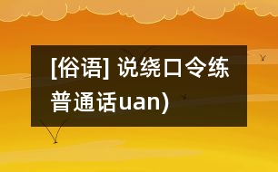 [俗語] 說繞口令練普通話（uan)