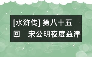 [水滸傳] 第八十五回　宋公明夜度益津關　吳學究智取文安縣