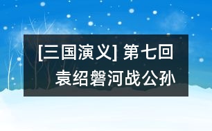 [三國演義] 第七回　袁紹磐河戰(zhàn)公孫　孫堅(jiān)跨江擊劉表