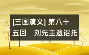 [三國演義] 第八十五回　劉先主遺詔托孤兒　諸葛亮安居平五路