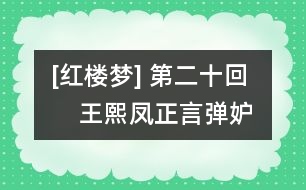 [紅樓夢(mèng)] 第二十回     王熙鳳正言彈妒意  林黛玉俏語謔嬌音