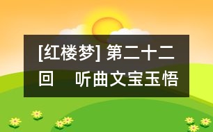 [紅樓夢] 第二十二回    聽曲文寶玉悟禪機  制燈迷賈政悲讖語