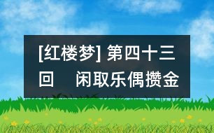 [紅樓夢(mèng)] 第四十三回    閑取樂(lè)偶攢金慶壽  不了情暫撮土為香