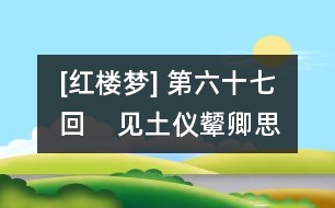 [紅樓夢(mèng)] 第六十七回    見(jiàn)土儀顰卿思故里  聞秘事鳳姐訊家童