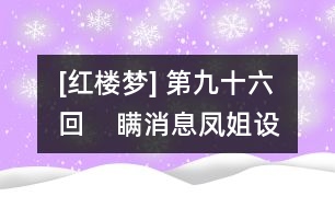 [紅樓夢(mèng)] 第九十六回    瞞消息鳳姐設(shè)奇謀  泄機(jī)關(guān)顰兒迷本性