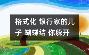 格式化 銀行家的兒子 蝴蝶結(jié) 你躲開