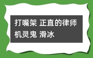 打嘴架 正直的律師 機(jī)靈鬼 滑冰