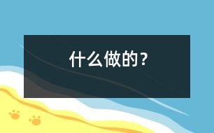 什么做的？