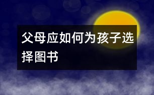 父母應(yīng)如何為孩子選擇圖書